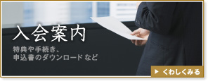 「入会案内」特典や手続き、申込書のダウンロードなど→くわしくみる